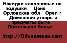 Накидки капроновые на подушки  › Цена ­ 175 - Орловская обл., Орел г. Домашняя утварь и предметы быта » Постельное белье   